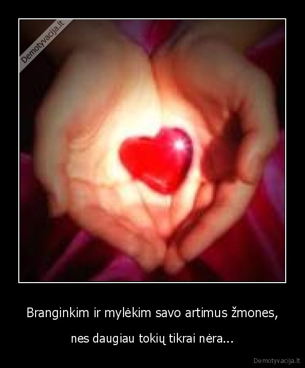 Branginkim ir mylėkim savo artimus žmones, - nes daugiau tokių tikrai nėra...