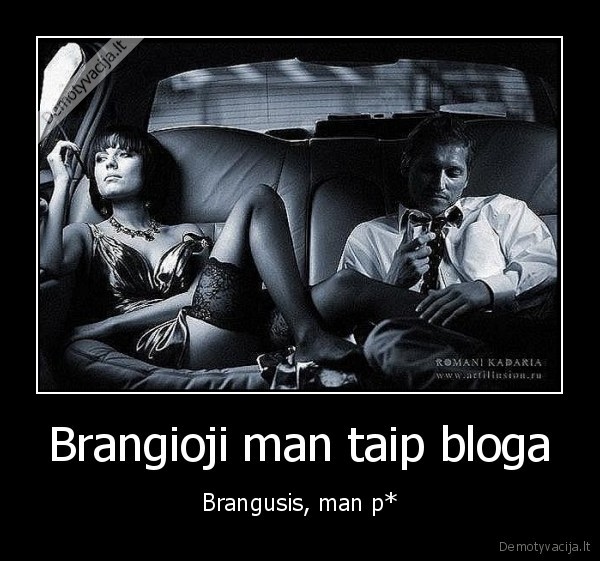 Brangioji man taip bloga - Brangusis, man p*