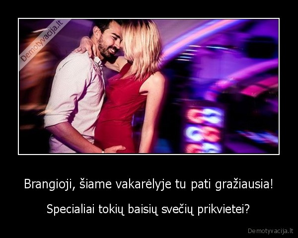 Brangioji, šiame vakarėlyje tu pati gražiausia! - Specialiai tokių baisių svečių prikvietei?