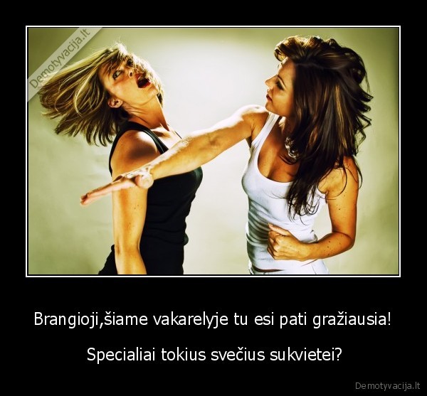 Brangioji,šiame vakarelyje tu esi pati gražiausia! -  Specialiai tokius svečius sukvietei?