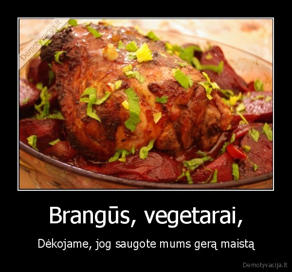 Brangūs, vegetarai, - Dėkojame, jog saugote mums gerą maistą