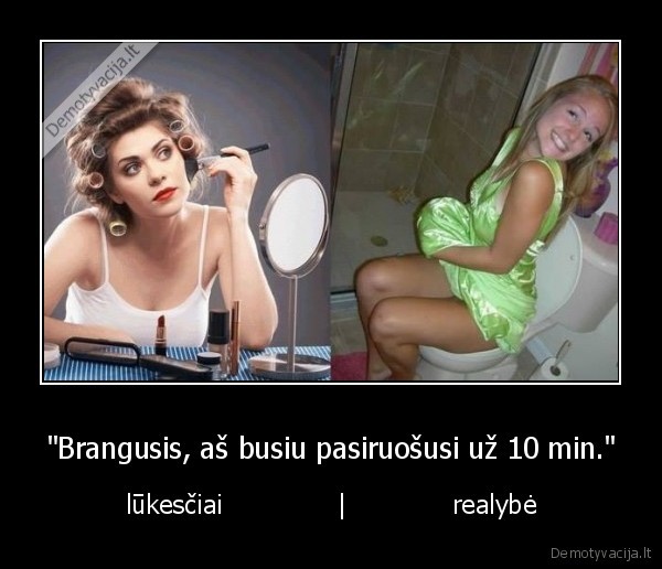 "Brangusis, aš busiu pasiruošusi už 10 min." - lūkesčiai              |             realybė