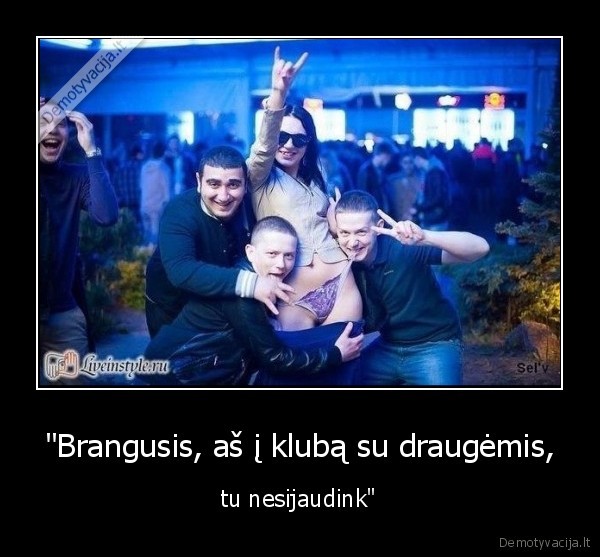 "Brangusis, aš į klubą su draugėmis, - tu nesijaudink"