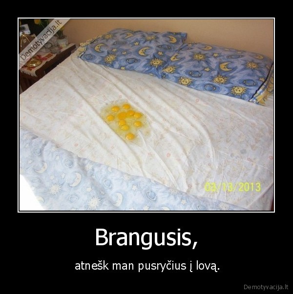 Brangusis, -  atnešk man pusryčius į lovą.