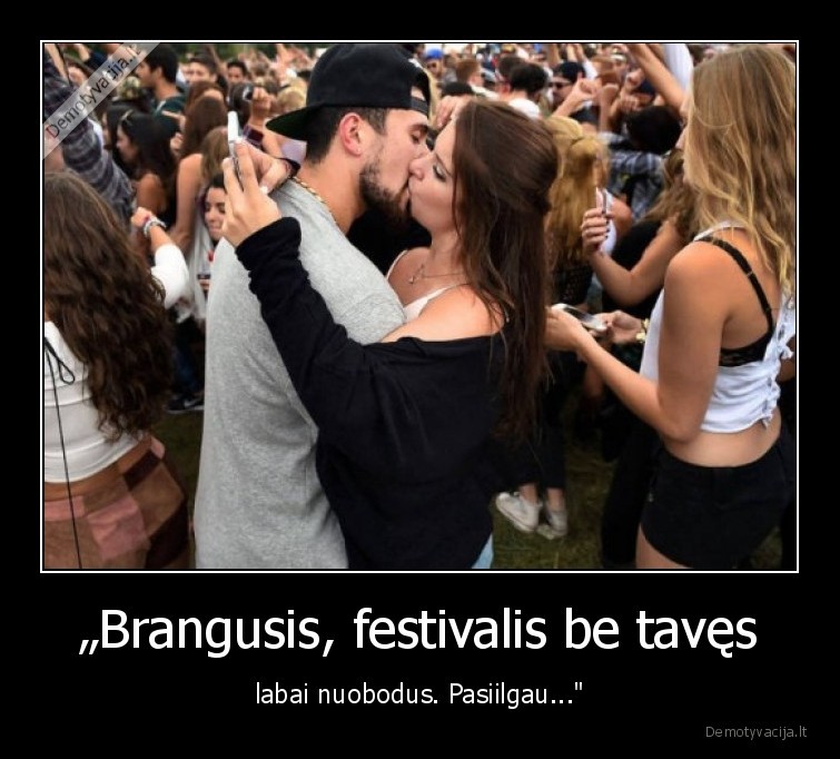 „Brangusis, festivalis be tavęs - labai nuobodus. Pasiilgau..."