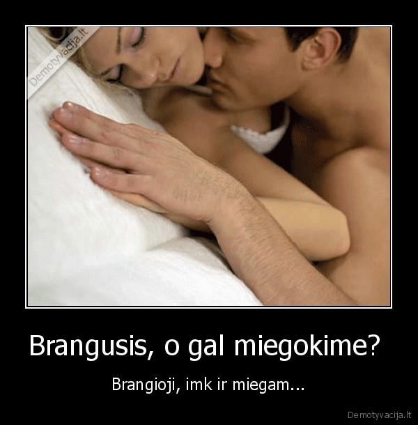 Brangusis, o gal miegokime?  - Brangioji, imk ir miegam...