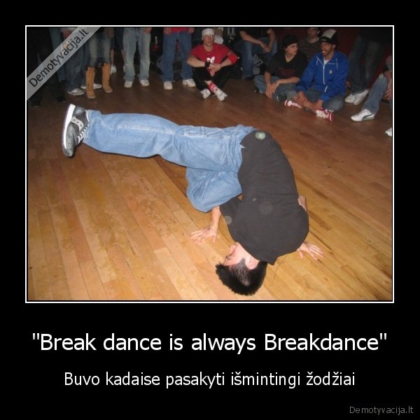 "Break dance is always Breakdance" - Buvo kadaise pasakyti išmintingi žodžiai