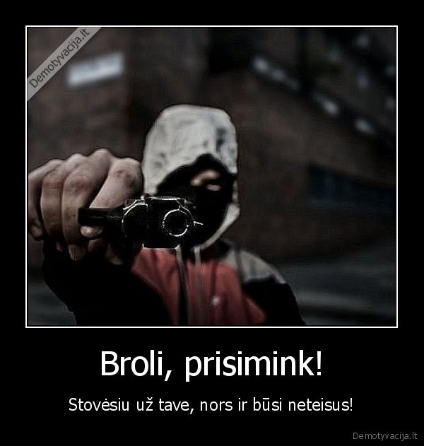 Broli, prisimink! - Stovėsiu už tave, nors ir būsi neteisus!