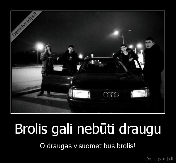 Brolis gali nebūti draugu - O draugas visuomet bus brolis!