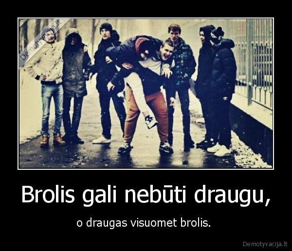 Brolis gali nebūti draugu, - o draugas visuomet brolis. 