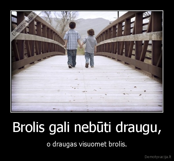 Brolis gali nebūti draugu, - o draugas visuomet brolis.