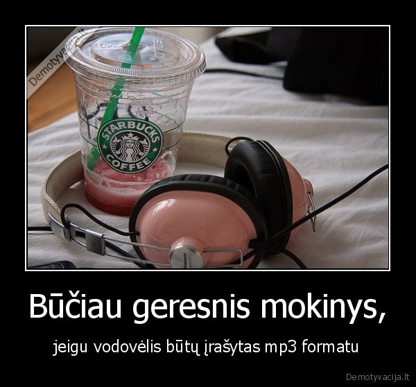 Būčiau geresnis mokinys, - jeigu vodovėlis būtų įrašytas mp3 formatu