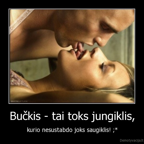 Bučkis - tai toks jungiklis, - kurio nesustabdo joks saugiklis! ;*