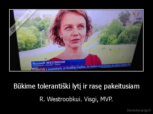 Būkime tolerantiški lytį ir rasę pakeitusiam - R. Westroobkui. Visgi, MVP.