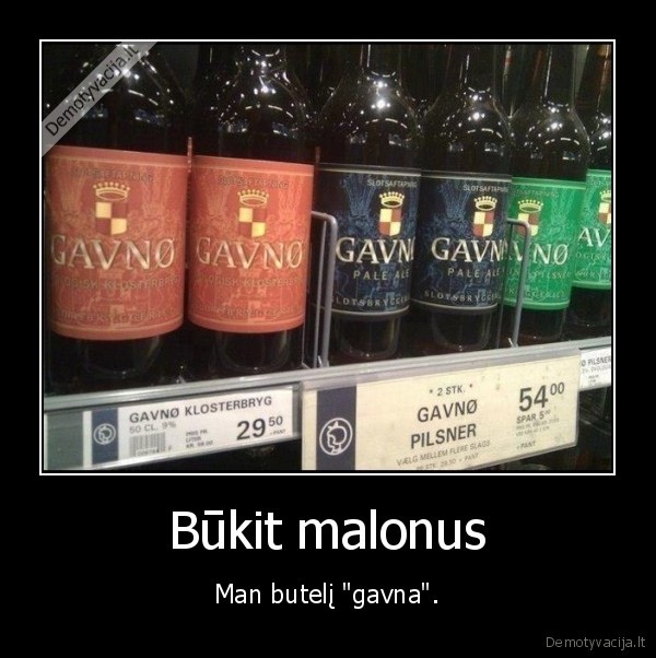 Būkit malonus - Man butelį "gavna".