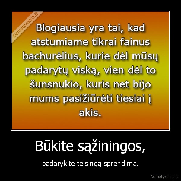 Būkite sąžiningos, - padarykite teisingą sprendimą.