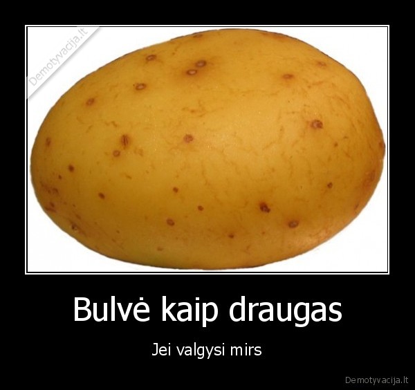 Bulvė kaip draugas - Jei valgysi mirs