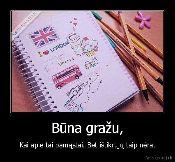 Būna gražu, - Kai apie tai pamąstai. Bet ištikrųjų taip nėra.