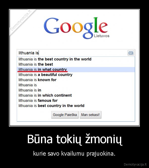 Būna tokių žmonių - kurie savo kvailumu prajuokina.