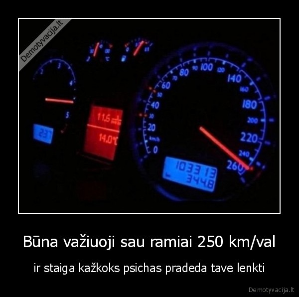 Būna važiuoji sau ramiai 250 km/val - ir staiga kažkoks psichas pradeda tave lenkti