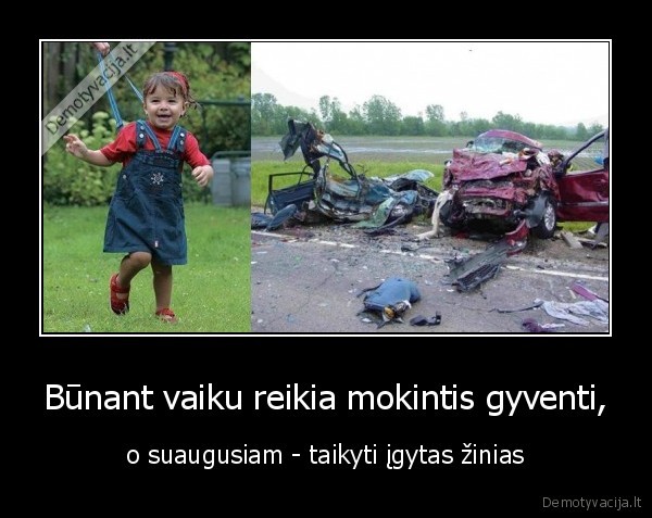 Būnant vaiku reikia mokintis gyventi, - o suaugusiam - taikyti įgytas žinias