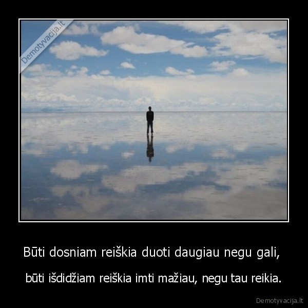 Būti dosniam reiškia duoti daugiau negu gali,  - būti išdidžiam reiškia imti mažiau, negu tau reikia.