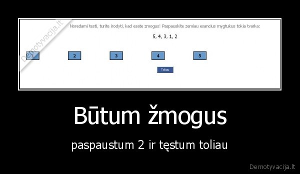 Būtum žmogus - paspaustum 2 ir tęstum toliau