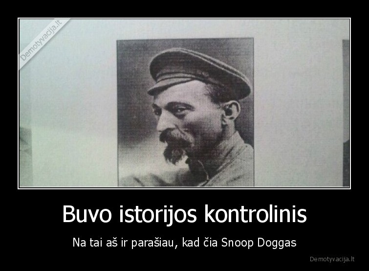 Buvo istorijos kontrolinis - Na tai aš ir parašiau, kad čia Snoop Doggas