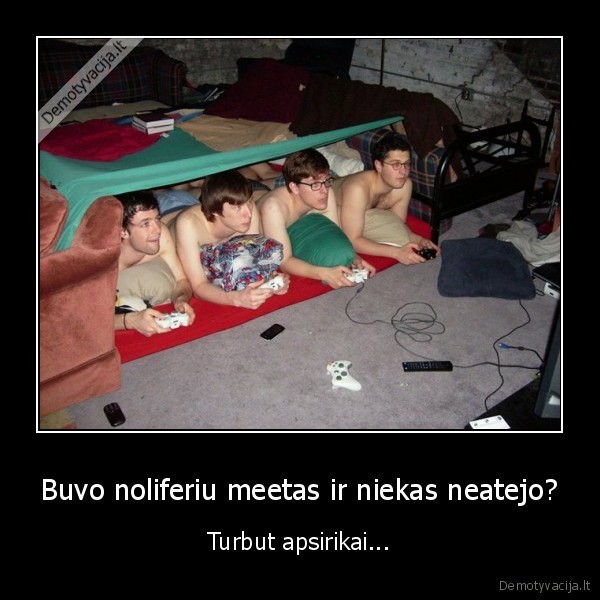 Buvo noliferiu meetas ir niekas neatejo? - Turbut apsirikai...