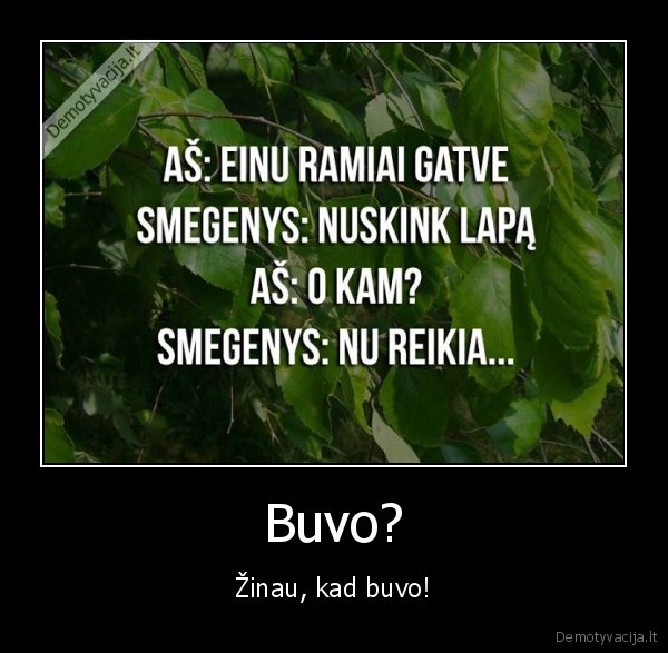 Buvo? - Žinau, kad buvo!