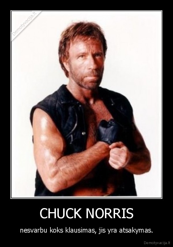 CHUCK NORRIS - nesvarbu koks klausimas, jis yra atsakymas.