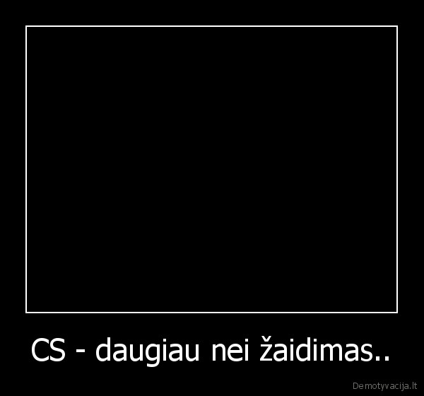 CS - daugiau nei žaidimas.. - 
