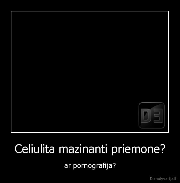 Celiulita mazinanti priemone? - ar pornografija?