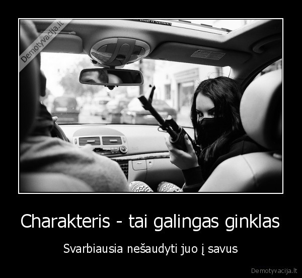 Charakteris - tai galingas ginklas - Svarbiausia nešaudyti juo į savus