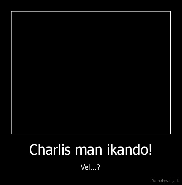 Charlis man ikando! - Vel...?