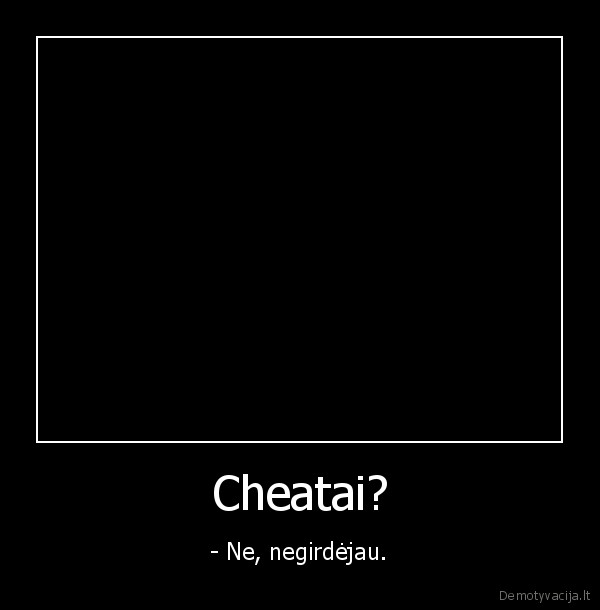 Cheatai? - - Ne, negirdėjau.