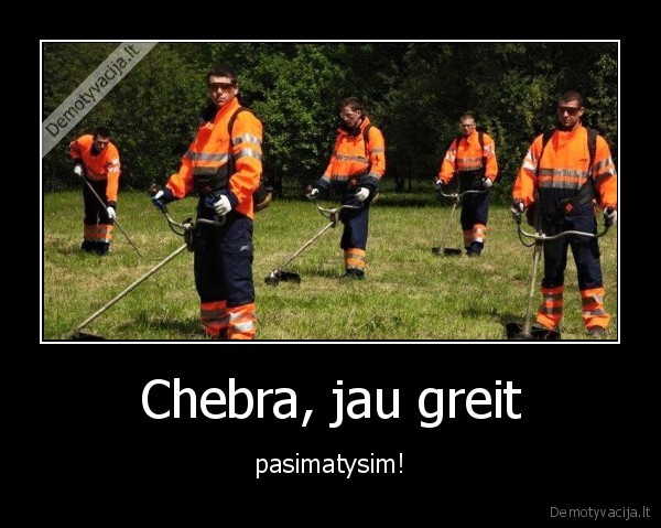 Chebra, jau greit - pasimatysim!