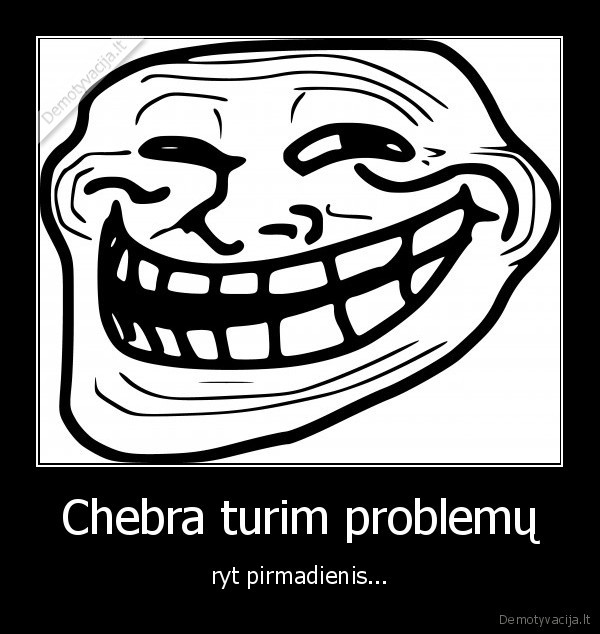 Chebra turim problemų - ryt pirmadienis...