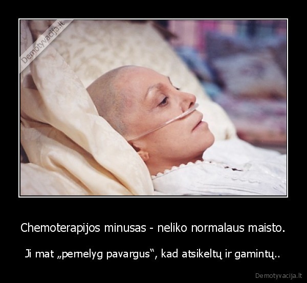 Chemoterapijos minusas - neliko normalaus maisto. - Ji mat „pernelyg pavargus“, kad atsikeltų ir gamintų..