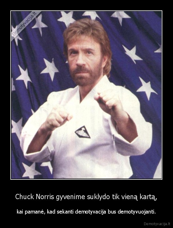 Chuck Norris gyvenime suklydo tik vieną kartą, - kai pamanė, kad sekanti demotyvacija bus demotyvuojanti.