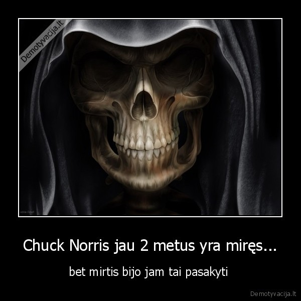 Chuck Norris jau 2 metus yra miręs... - bet mirtis bijo jam tai pasakyti 