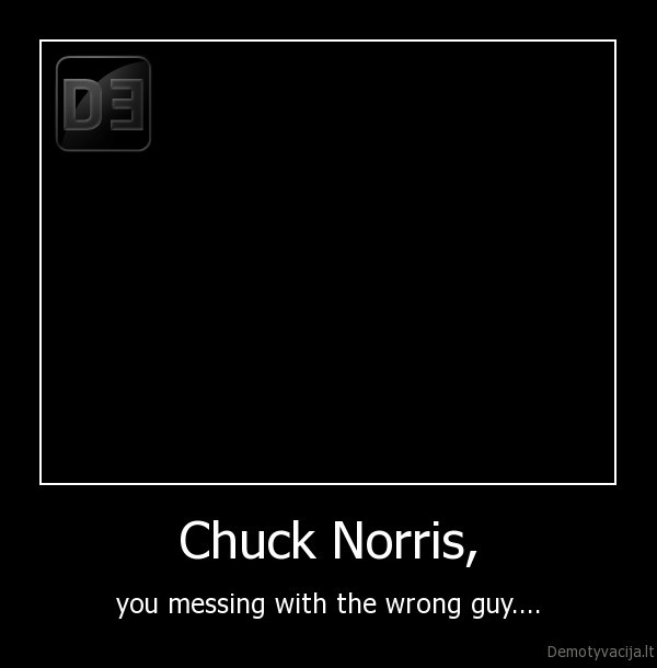 Chuck Norris, - you messing with the wrong guy....