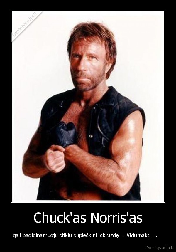 Chuck'as Norris'as - gali padidinamuoju stiklu supleškinti skruzdę … Vidurnaktį ...   