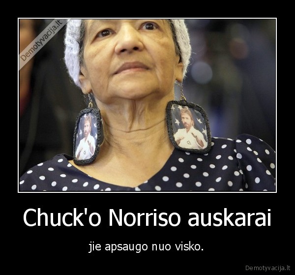 Chuck'o Norriso auskarai - jie apsaugo nuo visko.