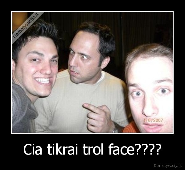 Cia tikrai trol face???? - 