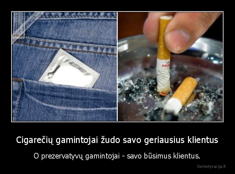 Cigarečių gamintojai žudo savo geriausius klientus - O prezervatyvų gamintojai - savo būsimus klientus.