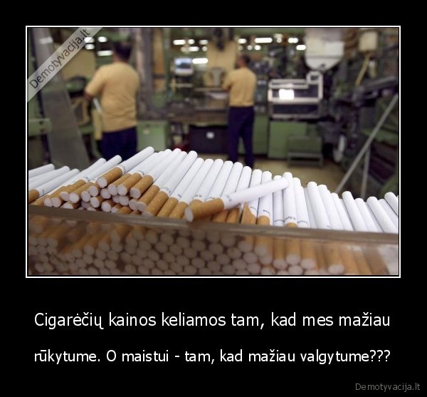 Cigarėčių kainos keliamos tam, kad mes mažiau - rūkytume. O maistui - tam, kad mažiau valgytume???