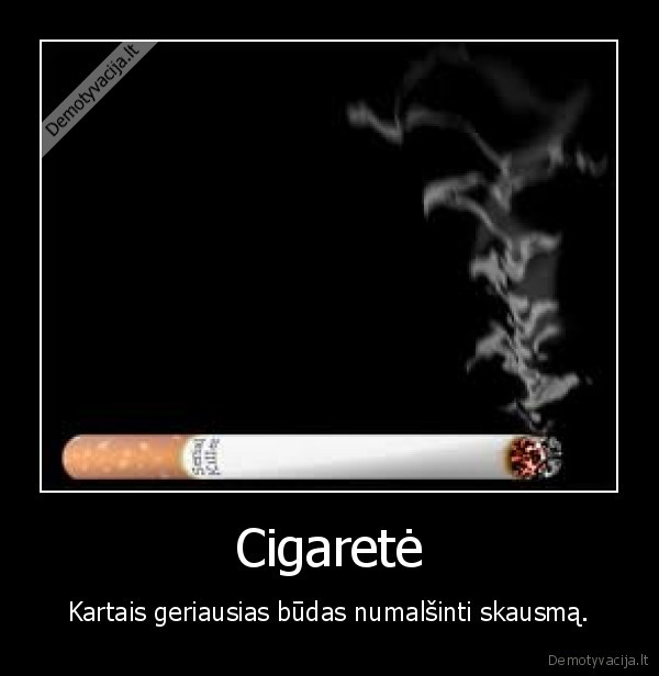 Cigaretė - Kartais geriausias būdas numalšinti skausmą.