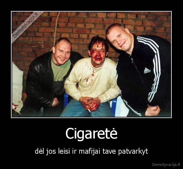 Cigaretė - dėl jos leisi ir mafijai tave patvarkyt