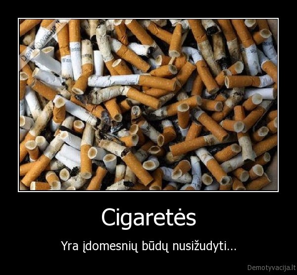 Cigaretės - Yra įdomesnių būdų nusižudyti...